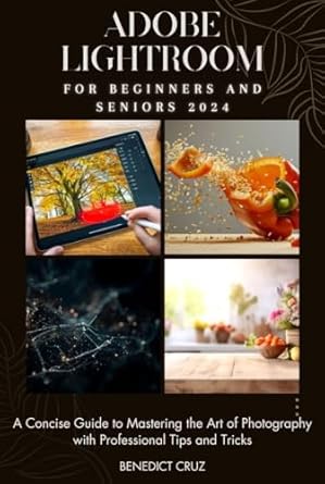 Unlock Your Photography Potential: A Comprehensive Review of ‘Adobe Lightroom for Beginners and Seniors 2024: A Concise Guide to Mastering the Art of Photography with Professional Tips and Tricks’