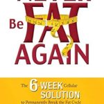 Transform Your Life: A Comprehensive Review of ‘Never Be Fat Again: The 6-Week Cellular Solution to Permanently Break the Fat Cycle’
