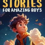 Must-Read for Young Minds: Inspiring Stories for Amazing Boys – A Motivational Book About Self-Confidence, Friendship, and Courage for Young Readers