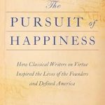 Discover the Profound Insights in ‘The Pursuit of Happiness: How Classical Writers on Virtue Inspired the Lives of the Founders and Defined America’ – A Must-Read for History and Philosophy Enthusiasts!
