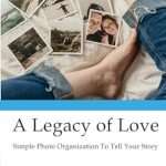 Transform Your Memories: A Comprehensive Review of ‘A Legacy of Love: Simple Photo Organization To Tell Your Story’