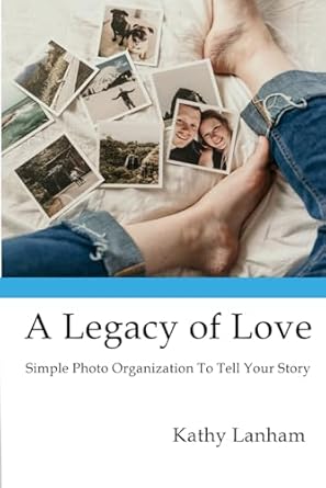 Transform Your Memories: A Comprehensive Review of ‘A Legacy of Love: Simple Photo Organization To Tell Your Story’