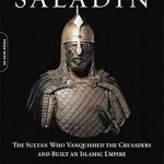 An Inspiring Tale of Resilience: Saladin: The Sultan Who Vanquished the Crusaders and Built an Islamic Empire