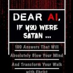 Unveiling the Truth: A Must-Read Review of ‘Dear AI, If You Were Satan …: 100 Answers That Will Absolutely Blow Your Mind and Transform Your Walk with Christ’
