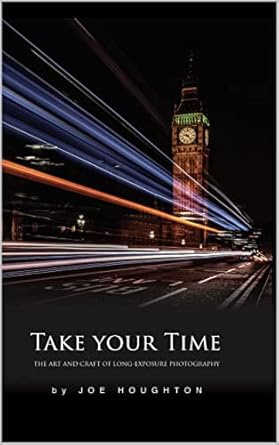 Discover the Secrets of Stunning Imagery: A Review of ‘Take Your Time: The Art and Craft of Long Exposure Photography’ (Houghton Photography Guides)