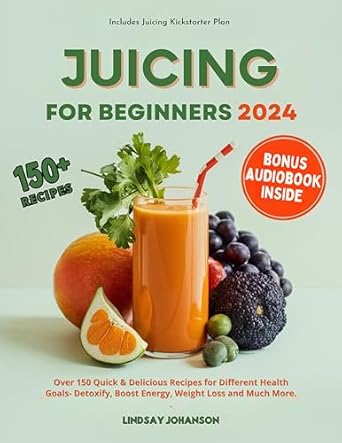 Unlock Your Health Potential: A Comprehensive Review of JUICING FOR BEGINNERS 2024: Over 150 Quick & Delicious Recipes for Different Health Goals- Detoxify, Boost Energy, Weight Loss and Much More (Includes Juicing Kickstarter Plan)