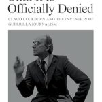 Uncovering the Truth: A Must-Read Review of ‘Believe Nothing Until it is Officially Denied: Claud Cockburn and the Invention of Guerrilla Journalism’