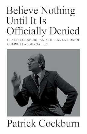 Uncovering the Truth: A Must-Read Review of ‘Believe Nothing Until it is Officially Denied: Claud Cockburn and the Invention of Guerrilla Journalism’
