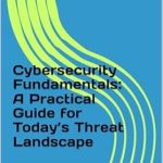 Must-Read Insights: Cybersecurity Fundamentals: A Practical Guide for Today’s Threat Landscape Must-Read Insights: Cybersecurity Fundamentals: A Practical Guide for Today’s Threat Landscape