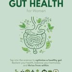 Transform Your Well-Being: A Comprehensive Review of ‘Understanding Gut Health for Women: Tap into the Science to Optimize a Healthy Gut: Reclaim Your Health, Balance Your Hormones, and Thrive from Within’
