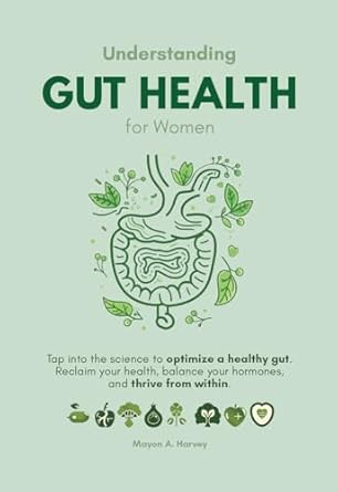 Transform Your Well-Being: A Comprehensive Review of ‘Understanding Gut Health for Women: Tap into the Science to Optimize a Healthy Gut: Reclaim Your Health, Balance Your Hormones, and Thrive from Within’