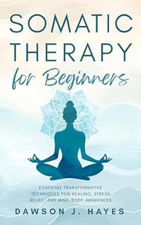 Unlock Your Healing Potential: A Comprehensive Review of Somatic Therapy for Beginners: Essential Transformative Techniques for Healing, Stress Relief, and Mind-Body Awareness