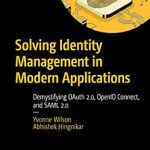 Unlocking Seamless Security: A Comprehensive Review of ‘Solving Identity Management in Modern Applications: Demystifying OAuth 2.0, OpenID Connect, and SAML 2.0’ 1st Edition