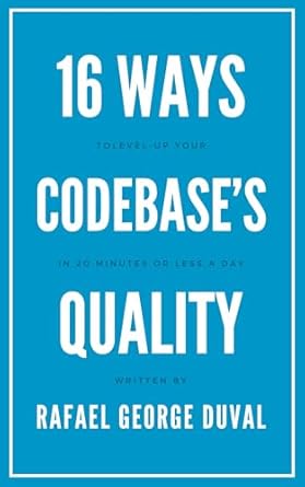Unlocking Excellence: A Comprehensive Review of ’16 Ways to Level-Up Codebase’s Quality in 20 Minutes a Day’ – A Guide for Software Developers to Simplify Work, Boost Productivity, and Cultivate Effective Habits