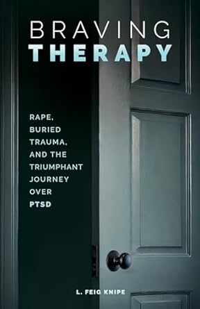 An Inspiring Story of Resilience: Braving Therapy: Rape, Buried Trauma, and the Triumphant Journey Over PTSD