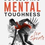 Unlocking Your Potential: A Must-Read Review of ‘Developing Mental Toughness for Sports: A Complete Guide for Young Athletes to Build Resilience, Confidence, and Focus’