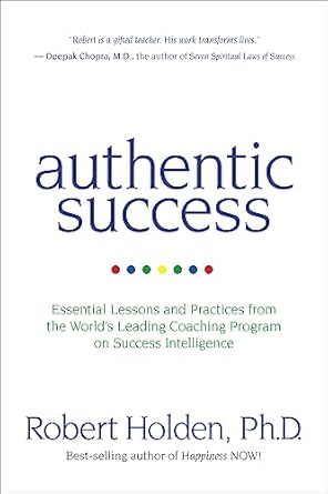 Transform Your Life: A Comprehensive Review of ‘Authentic Success: Essential Lessons and Practices from the World’s Leading Coaching Program on Success Intelligence’