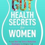 Discover the Transformative Benefits: A Review of ‘Gut Health Secrets For Women: Proven Diet & Stress Reduction Strategies To Enhance Your Digestive Health, Balance Hormones and Feel Better Than Ever’