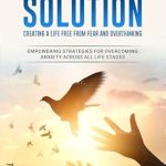 Transform Your Mindset: A Comprehensive Review of The Anxiety Solution: Creating a Life Free from Fear and Overthinking – Empowering Strategies for Overcoming Anxiety Across All Life Stages