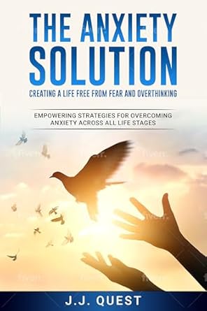 Transform Your Mindset: A Comprehensive Review of The Anxiety Solution: Creating a Life Free from Fear and Overthinking – Empowering Strategies for Overcoming Anxiety Across All Life Stages