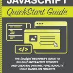 Unlock Your Coding Potential: A Comprehensive Review of ‘JavaScript QuickStart Guide: The Simplified Beginner’s Guide to Building Interactive Websites and Creating Dynamic Functionality Using Hands-On Projects’ Unlock Your Coding Potential: A Comprehensive Review of ‘JavaScript QuickStart Guide: The Simplified Beginner’s Guide to Building Interactive Websites and Creating Dynamic Functionality Using Hands-On Projects’