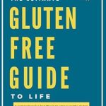 Discover Empowering Insights: The Ultimate Gluten-Free Guide to Life – A Comprehensive Handbook to Educate and Empower the Gluten Sensitive, Health Enthusiasts, and Supportive Friends/Family