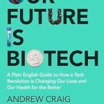 Transform Your Health: A Comprehensive Review of ‘Our Future is Biotech: A Plain English Guide to How a Tech Revolution is Changing Our Lives and Our Health for the Better’