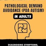 Essential Guide for Understanding PDA: Pathological Demand Avoidance (PDA Autism) in Adults: Diagnosing Symptoms, Understanding Causes, and Choosing the Right Treatment