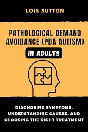 Essential Guide for Understanding PDA: Pathological Demand Avoidance (PDA Autism) in Adults: Diagnosing Symptoms, Understanding Causes, and Choosing the Right Treatment