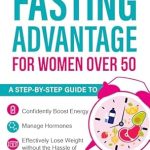 Unlock Your Health Potential: A Comprehensive Review of The Intermittent Fasting Advantage for Women Over 50 – A Step-by-Step Guide to Confidently Boost Energy, Manage Hormones, and Effectively Lose Weight Without the Hassle of Restrictive Dietary Plans