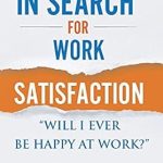 Discover the Secrets to Fulfillment: A Review of ‘In Search For Work Satisfaction: Will I Ever Be Happy At Work’