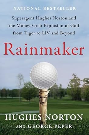 Must-Read Insight into Golf’s Financial Revolution: Rainmaker: Superagent Hughes Norton and the Money-Grab Explosion of Golf from Tiger to LIV and Beyond
