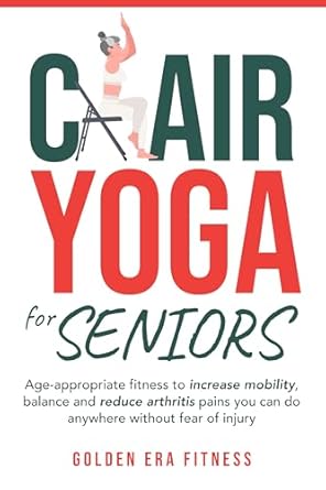 Unlock Your Mobility: A Comprehensive Review of ‘Chair Yoga for Seniors: Age-appropriate Fitness to Increase Mobility, Balance, and Reduce Arthritis Pains You Can Do Anywhere Without Fear of Injury’