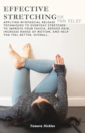 Transform Your Well-Being: A Comprehensive Review of ‘Effective Stretching for Pain Relief: Applying Myofascial Release Techniques to Everyday Stretches to Improve Your Fascia, Reduce Pain, Increase Range of Motion and Help You Feel Better, Overall’