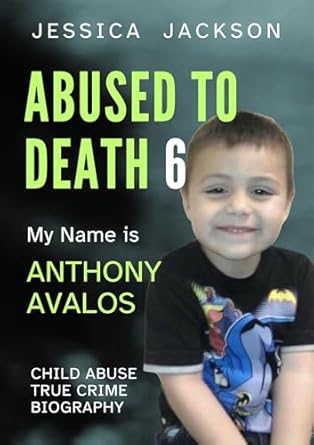 Heart-Wrenching and Eye-Opening: My Name is Anthony Avalos: Child Abuse True Crime Biography Volume 6 (ABUSED TO DEATH)