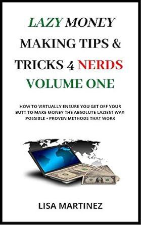 Discover the Secrets of Effortless Income: Lazy Money Making Tips and Tricks 4 Nerds Volume One – How to Virtually Ensure You Get Off Your Butt to Make Money the Absolute Laziest Way Possible, Proven Methods That Work!