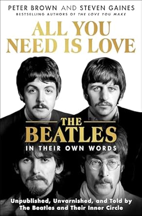 Uncover the Untold Stories: All You Need Is Love: The Beatles in Their Own Words – Unpublished, Unvarnished, and Told by The Beatles and Their Inner Circle
