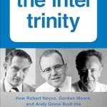 An In-Depth Review of ‘The Intel Trinity: How Robert Noyce, Gordon Moore, and Andy Grove Built the World’s Most Important Company’ – A Must-Read for Tech Enthusiasts! An In-Depth Review of ‘The Intel Trinity: How Robert Noyce, Gordon Moore, and Andy Grove Built the World’s Most Important Company’ – A Must-Read for Tech Enthusiasts!