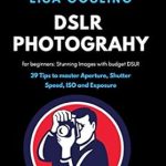 Unlock Your Photography Potential: A Comprehensive Review of ‘DSLR Photography for Beginners – Click Stunning Images with Budget DSLR: 39 Tips to Master Aperture, Shutter Speed, ISO, and Exposure’