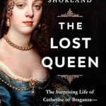 Discover the Remarkable Legacy in ‘The Lost Queen: The Surprising Life of Catherine of Braganza—the Forgotten Queen Who Bridged Two Worlds’