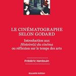 An In-Depth Exploration of Film Mastery: Le cinématographe selon Godard: Introduction aux Histoire(s) du cinéma ou réflexion sur le temps des arts – Nouvelle édition (French Edition)