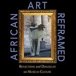 An Insightful Exploration of Heritage: A Review of African Art Reframed: Reflections and Dialogues on Museum Culture