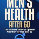 Discover the Secrets to Vibrant Aging: A Comprehensive Review of ‘Men’s Health after 60: The Ultimate Guide to Optimal Nutrition for Men Over 60’