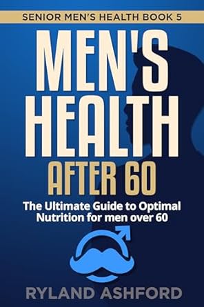 Discover the Secrets to Vibrant Aging: A Comprehensive Review of ‘Men’s Health after 60: The Ultimate Guide to Optimal Nutrition for Men Over 60’