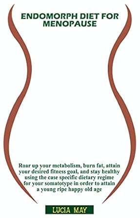 Transform Your Health: A Comprehensive Review of ‘Endomorph Diet for Menopause: Roar Up Your Metabolism, Burn Fat, Attain Your Desired Fitness Goal, and Stay Healthy Using the Case Specific Dietary Regime Based on Your Somatotype to Attain a Youthful You’