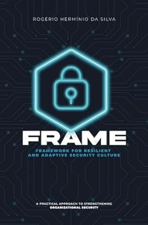 Transform Your Organization with This Must-Read Review: FRAME: Framework For Resilient and Adaptative Security Culture – Implementing Resilience and Security in Modern Organizations