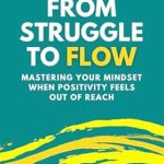 Transform Your Life: A Comprehensive Review of ‘From Struggle to Flow: Mastering Your Mindset When Positivity Feels Out of Reach’