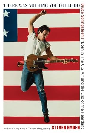 An Unforgettable Exploration of American Identity: There Was Nothing You Could Do: Bruce Springsteen’s “Born In The U.S.A.” and the End of the Heartland