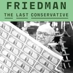 Must-Read Insights in Economics: Milton Friedman: The Last Conservative – A Comprehensive Review