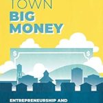 Unlocking Hidden Potential: A Must-Read Review of Small Town Big Money: Entrepreneurship and Opportunity in Today’s Small Town